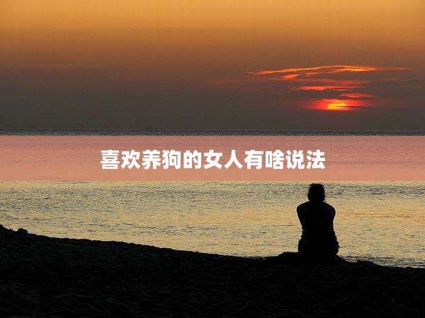 喜欢养狗的女人有啥说法