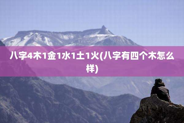 八字4木1金1水1土1火(八字有四个木怎么样)