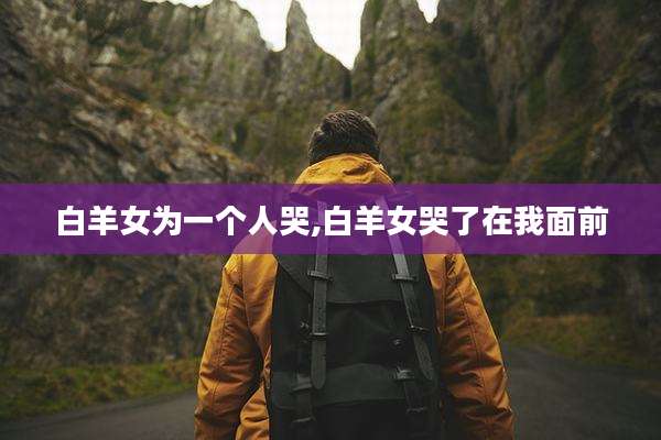 白羊女为一个人哭,白羊女哭了在我面前