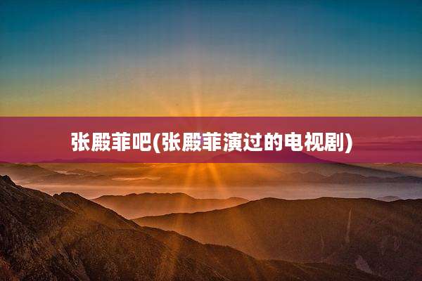 张殿菲吧(张殿菲演过的电视剧)