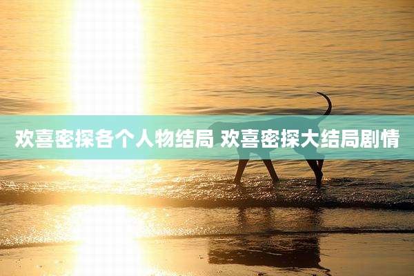 欢喜密探各个人物结局 欢喜密探大结局剧情