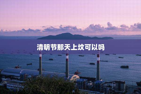 清明节那天上坟可以吗