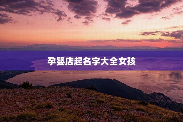 孕婴店起名字大全女孩