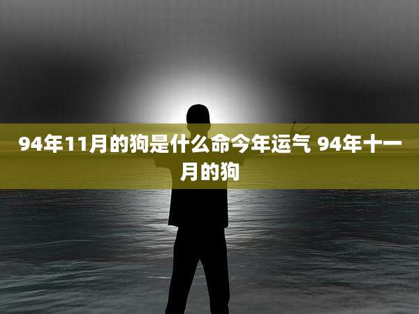 94年11月的狗是什么命今年运气 94年十一月的狗