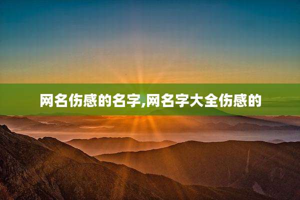 网名伤感的名字,网名字大全伤感的