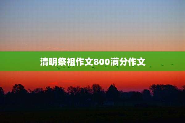 清明祭祖作文800满分作文