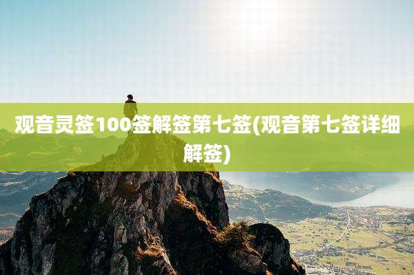 观音灵签100签解签第七签(观音第七签详细解签)