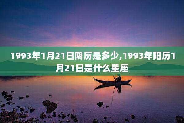1993年1月21日阴历是多少,1993年阳历1月21日是什么星座