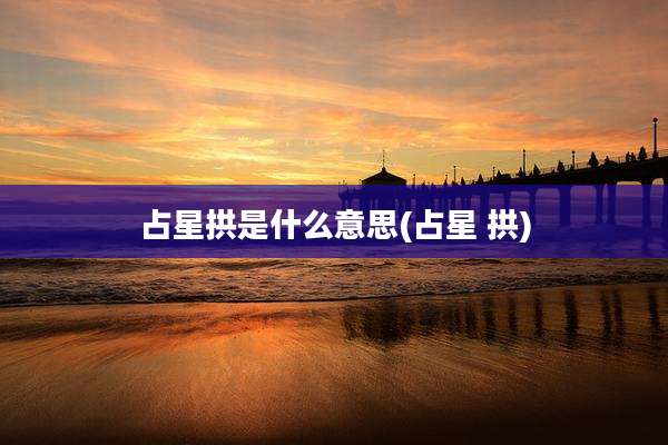 占星拱是什么意思(占星 拱)