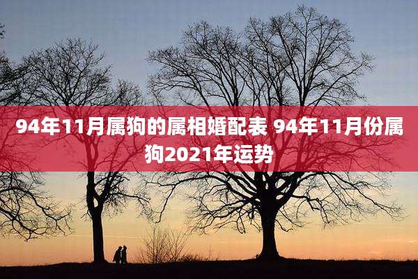 94年11月属狗的属相婚配表 94年11月份属狗2021年运势