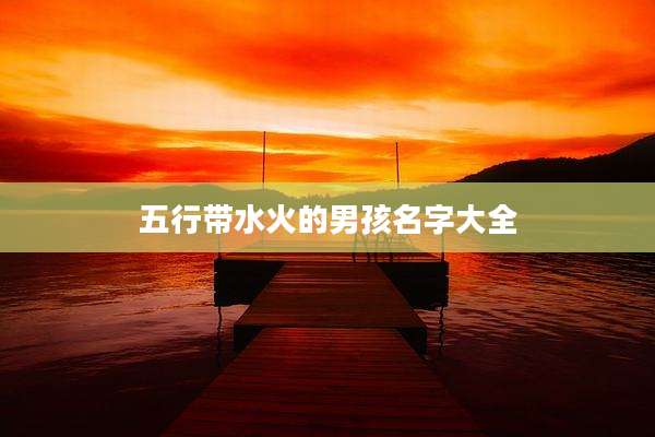 五行带水火的男孩名字大全