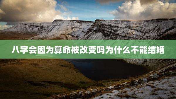 八字会因为算命被改变吗为什么不能结婚