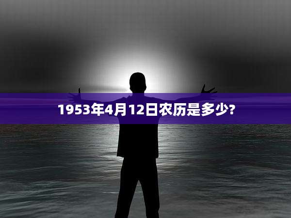 1953年4月12日农历是多少?