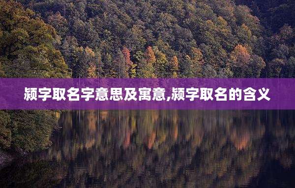 颍字取名字意思及寓意,颍字取名的含义