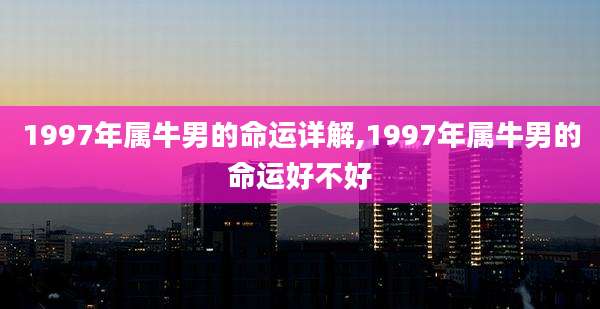 1997年属牛男的命运详解,1997年属牛男的命运好不好