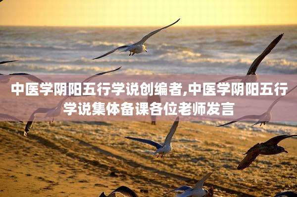 中医学阴阳五行学说创编者,中医学阴阳五行学说集体备课各位老师发言