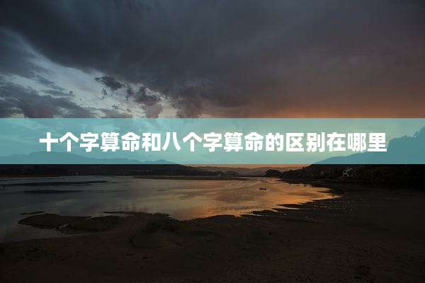 十个字算命和八个字算命的区别在哪里