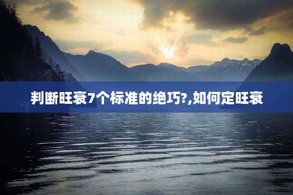 判断旺衰7个标准的绝巧?,如何定旺衰