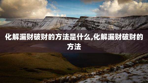化解漏财破财的方法是什么,化解漏财破财的方法