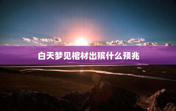 白天梦见棺材出殡什么预兆