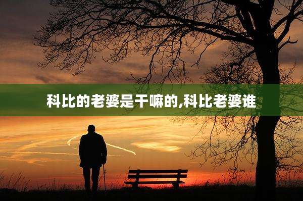 科比的老婆是干嘛的,科比老婆谁