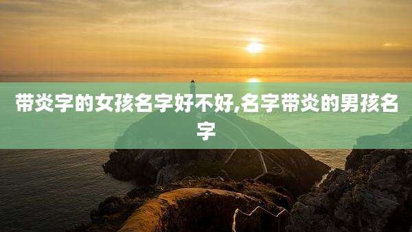 带炎字的女孩名字好不好,名字带炎的男孩名字