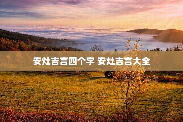 安灶吉言四个字 安灶吉言大全
