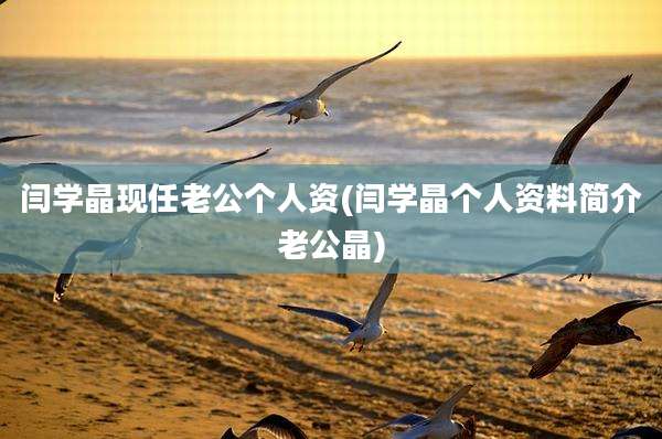闫学晶现任老公个人资(闫学晶个人资料简介老公晶)