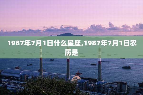 1987年7月1日什么星座,1987年7月1日农历是