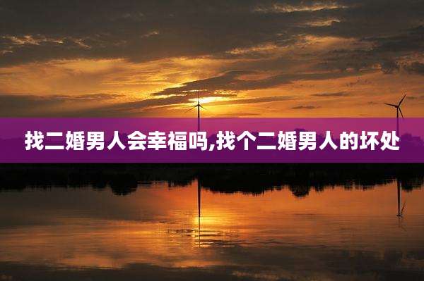 找二婚男人会幸福吗,找个二婚男人的坏处