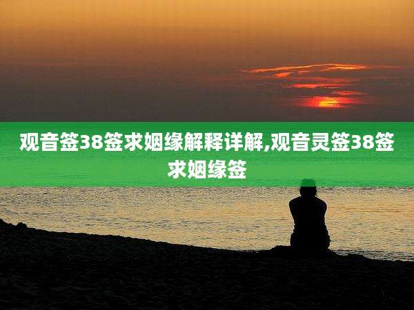 观音签38签求姻缘解释详解,观音灵签38签求姻缘签