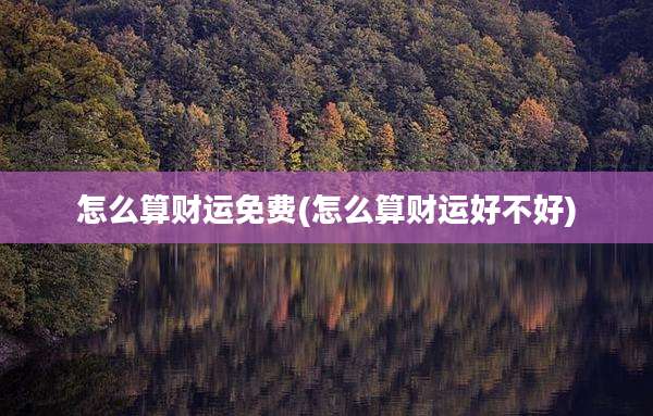 怎么算财运免费(怎么算财运好不好)