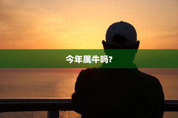 今年属牛吗?