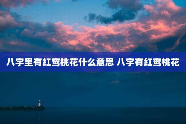 八字里有红鸾桃花什么意思 八字有红鸾桃花