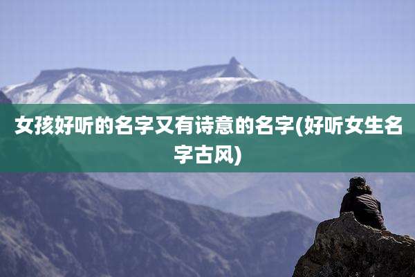 女孩好听的名字又有诗意的名字(好听女生名字古风)