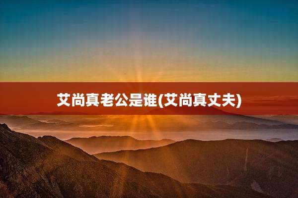 艾尚真老公是谁(艾尚真丈夫)