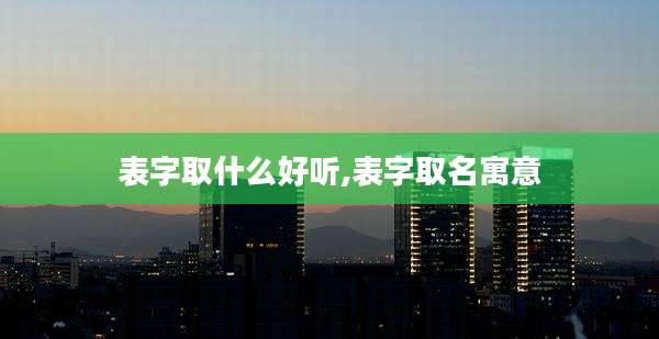 表字取什么好听,表字取名寓意
