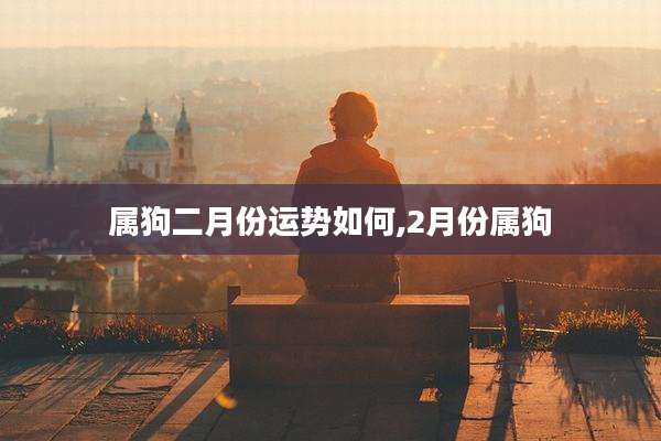 属狗二月份运势如何,2月份属狗