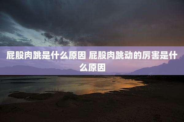 屁股肉跳是什么原因 屁股肉跳动的厉害是什么原因