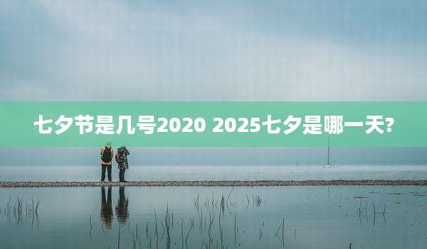 七夕节是几号2020 2025七夕是哪一天?