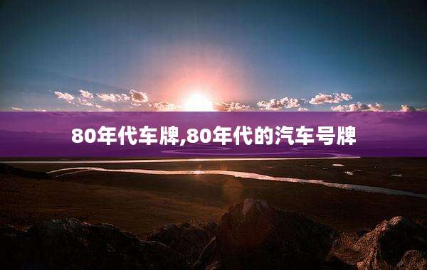 80年代车牌,80年代的汽车号牌