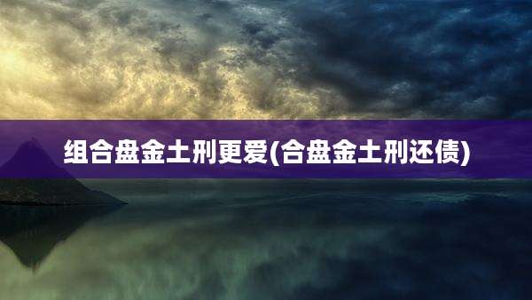 组合盘金土刑更爱(合盘金土刑还债)