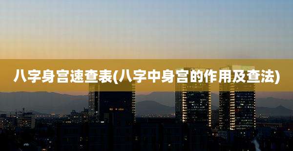八字身宫速查表(八字中身宫的作用及查法)