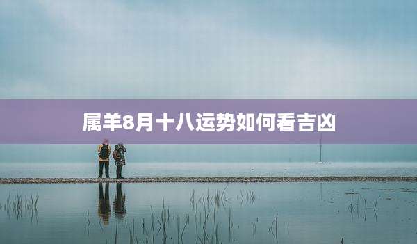属羊8月十八运势如何看吉凶