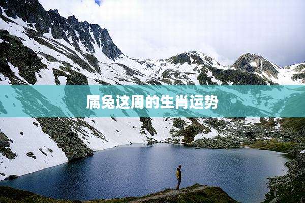 属兔这周的生肖运势