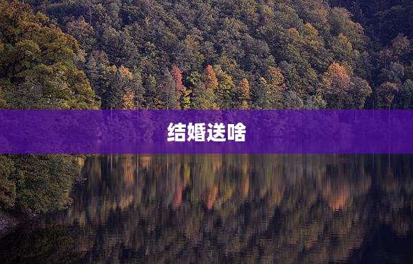 结婚送啥