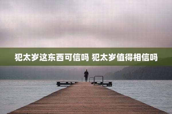 犯太岁这东西可信吗 犯太岁值得相信吗