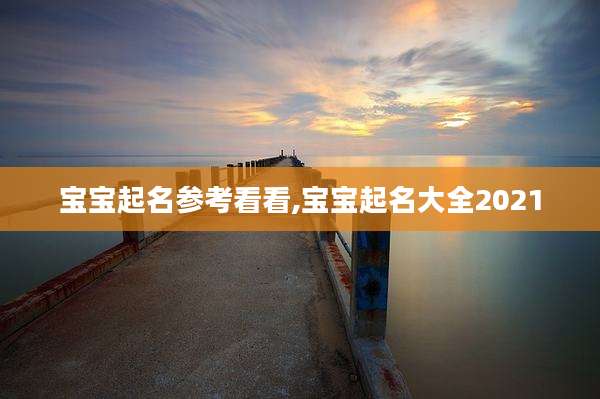 宝宝起名参考看看,宝宝起名大全2021