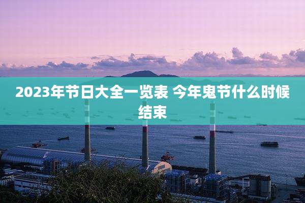2023年节日大全一览表 今年鬼节什么时候结束