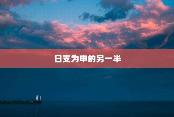 日支为申的另一半